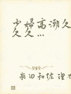 少妇高潮久久久久久…