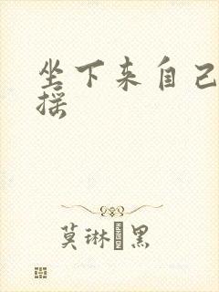 坐下来自己慢慢摇