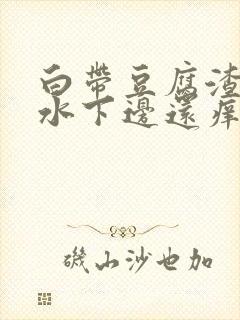 白带豆腐渣流黄水下边还痒