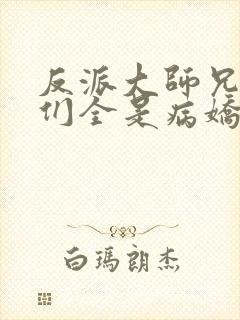 反派大师兄师妹们全是病娇下载封面