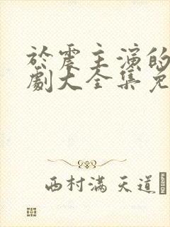 于震主演的电视剧大全集免费观看