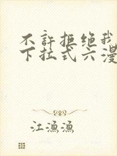 不许拒绝我漫画下拉式六漫画