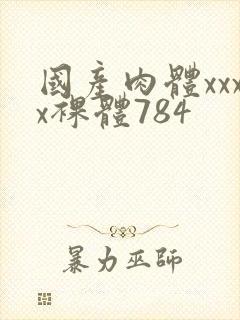 国产肉体xxxx裸体784