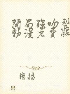 开局强吻裂口女动漫免费版