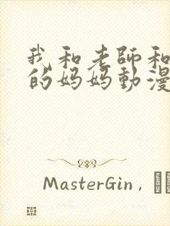 我和老师和朋友的妈妈动漫免费