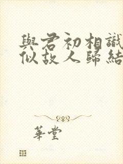与君初相识·恰似故人归结局