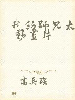 我的师兄太强了 动画片