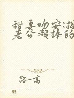 甜妻吻安:总裁老公超棒的全本阅读