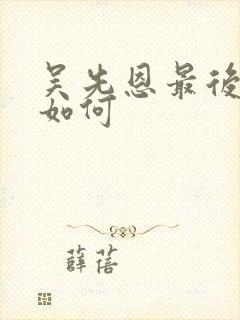 吴先恩最后结局如何