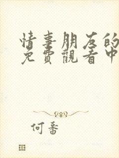 情事朋友的妈妈免费观看中文字幕视频