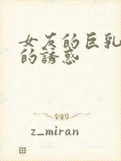 女友的巨乳姐姐的诱惑