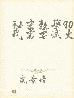 秘密教学90话我需要灭火免费阅读下拉