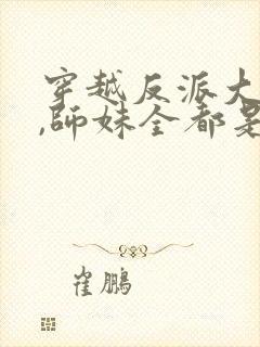 穿越反派大师兄,师妹全都是病娇