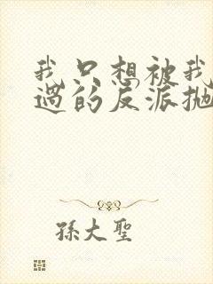 我只想被我拯救过的反派抛弃