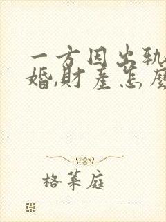 一方因出轨,离婚,财产怎么分割封面