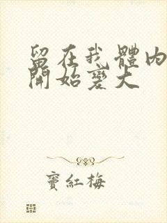 留在我体内的又开始变大