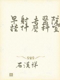 早射去医院应该挂什么科室