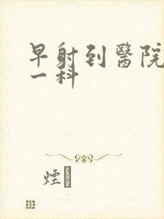 早射到医院挂哪一科封面