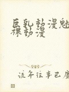 巨乳动漫魅魔小裸动漫