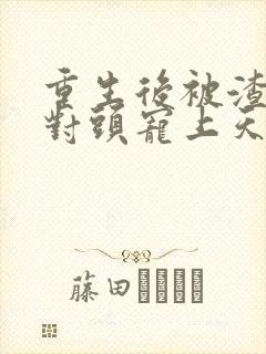 重生后被渣男死对头宠上天短剧免费版封面