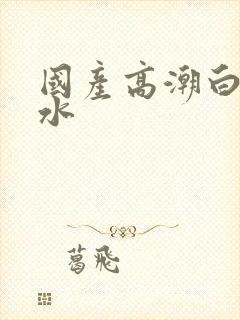 国产高潮白浆喷水