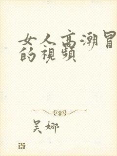 女人高潮冒白浆的视频