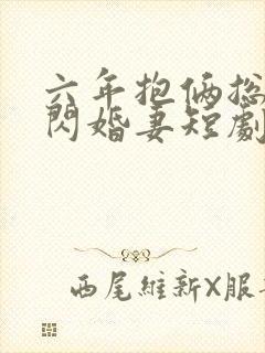 六年抱俩总裁的闪婚妻短剧免费观看封面