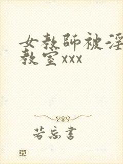 女教师被淫辱の教室xxx