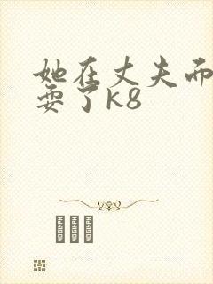 她在丈夫面前被耍了k8