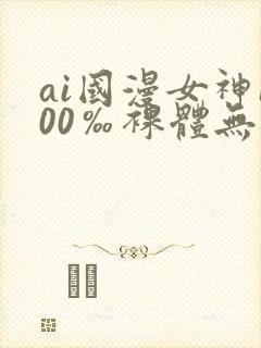 ai国漫女神100‰裸体无遮挡封面