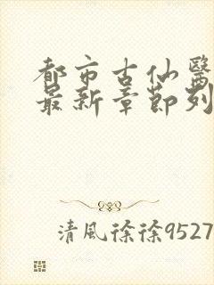 都市古仙医小说最新章节列表