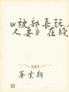 w被部长玩弄的人妻》在线看