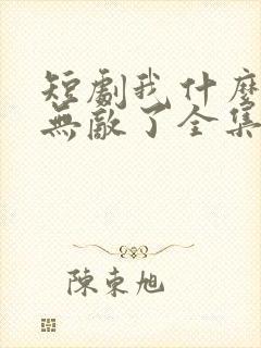 短剧我什么时候无敌了全集