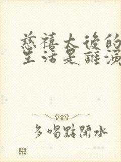 慈禧太后的秘密生活是谁演的