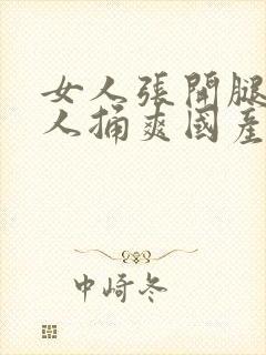 女人张开腿让男人捅爽国产