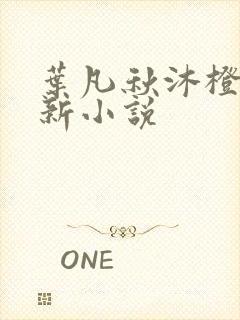 叶凡秋沐橙的最新小说