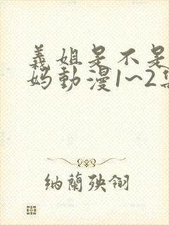 义姐是不是良妈妈动漫1~2集