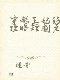 穿越王妃的逆袭攻略短剧免费观看