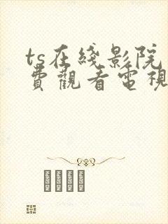 ts在线影院免费观看电视剧的网站