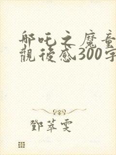 哪吒之魔童降世观后感300字