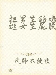 把男生的鸡鸡插进女生屁股里