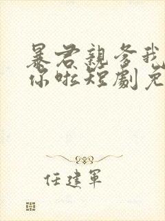 暴君亲爹我来救你啦短剧免费观看