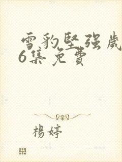 雪豹坚强岁月46集免费