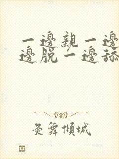 一边亲一边摸一边脱一边舔