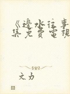 《边水往事》全集免费电视剧