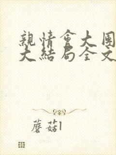 亲情会大团圆结大结局全文