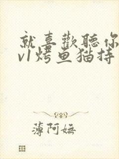 就喜欢听你叫1v1烤鱼猫持竿钓鱼