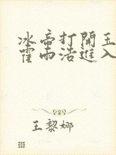 冰帝打开玉腿让霍雨浩进入封面