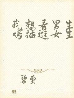 我想看男生小鸡鸡插进女生的屁股里