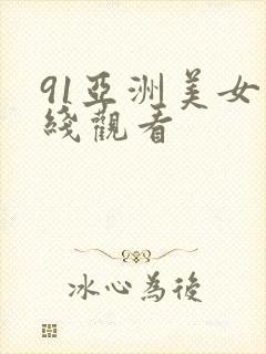 91亚洲美女在线观看